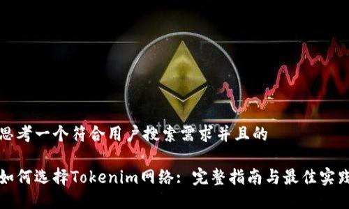 思考一个符合用户搜索需求并且的

如何选择Tokenim网络: 完整指南与最佳实践