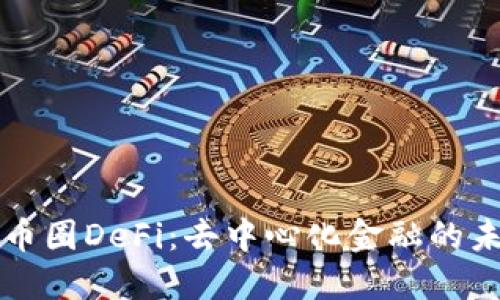 深入解读币圈DeFi：去中心化金融的未来与挑战