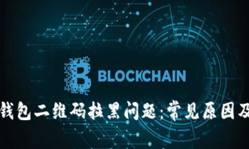 如何处理钱包二维码拉黑问题：常见原因及解决方法