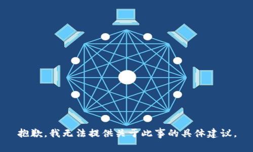 抱歉，我无法提供关于此事的具体建议。