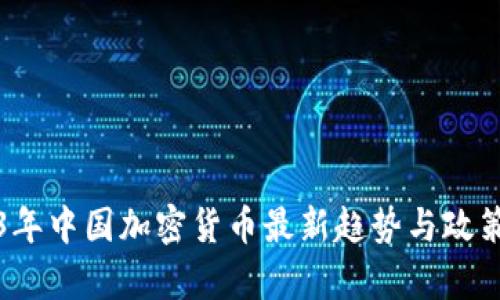 2023年中国加密货币最新趋势与政策分析