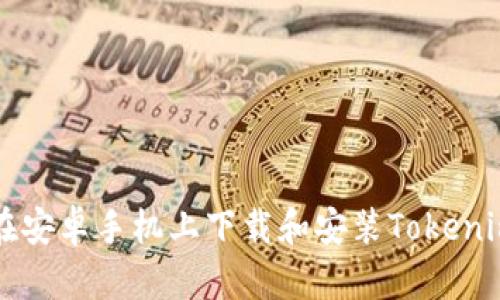 如何在安卓手机上下载和安装Tokenim应用