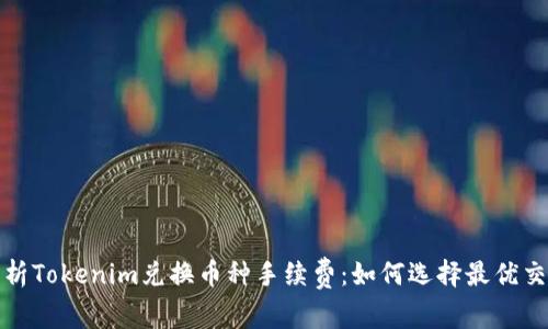 深入分析Tokenim兑换币种手续费：如何选择最优交易策略