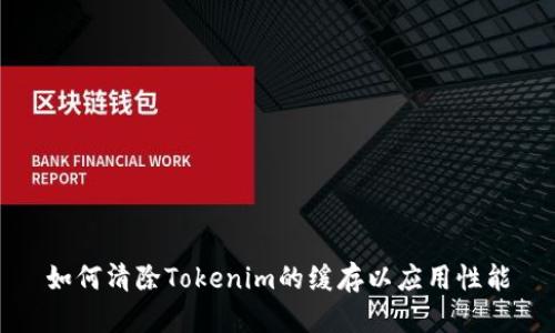 如何清除Tokenim的缓存以应用性能