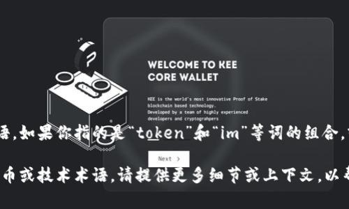 “tokenim”并不是一个常见的词，可能是一个拼写错误或特定领域中的术语。如果你指的是“token”和“im”等词的组合，或许可以尝试更详细地解释一下你的需求，以便我为你提供更准确的信息。

如果“tokenim”是在某个特定上下文或领域中使用的，例如区块链、加密货币或技术术语，请提供更多细节或上下文，以帮助我更好地理解并给予你所需的答案。