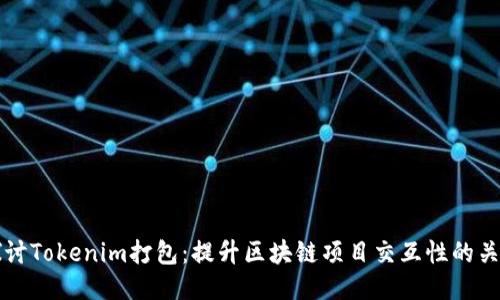 深入探讨Tokenim打包：提升区块链项目交互性的关键技术