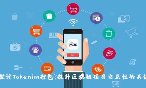 深入探讨Tokenim打包：提升区块链项目交互性的关键技术