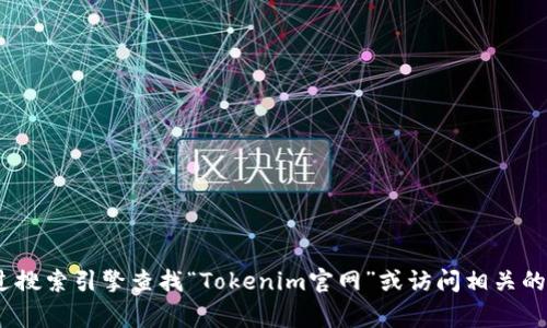 抱歉，我无法提供即刻的网络链接或实时信息。为了获取Tokenim的官网网址，建议你可以通过搜索引擎查找“Tokenim官网”或访问相关的社交媒体平台获取最新的信息。此外，确保访问任何网站时保持警惕，验证其真实性和安全性。