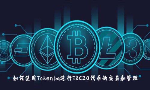 如何使用Tokenim进行TRC20代币的交易和管理