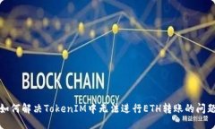 如何解决TokenIM中无法进行ETH转账的问题