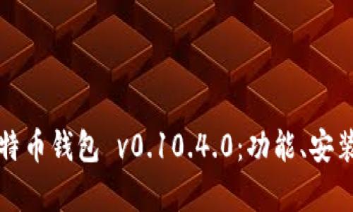 全面解析莱特币钱包 v0.10.4.0：功能、安装及使用指南