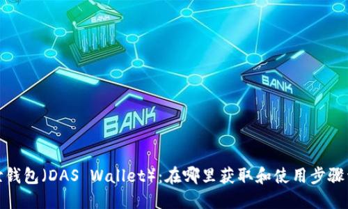 达世钱包（DAS Wallet）：在哪里获取和使用步骤详解