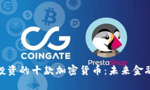 最值得长期投资的十款加密货币：未来金融的黄金机遇