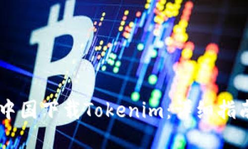 如何在中国下载Tokenim：详细指南与FAQ