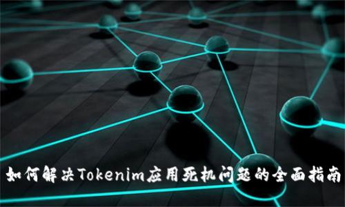 如何解决Tokenim应用死机问题的全面指南