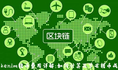 
Tokenim转币费用详解：如何计算及节省转币成本