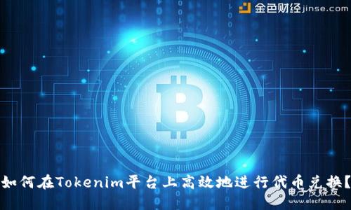 如何在Tokenim平台上高效地进行代币兑换？