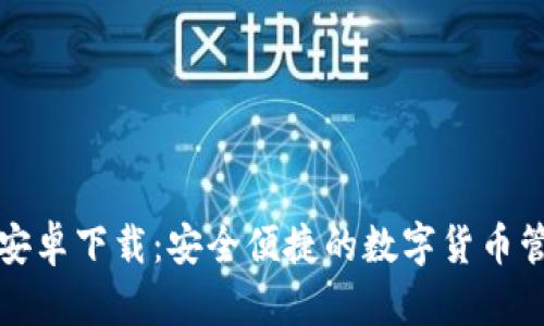 无限币钱包安卓下载：安全便捷的数字货币管理解决方案