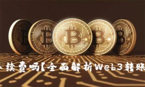 Web3钱包转账需要手续费吗？全面解析Web3转账手续费的真相与影响