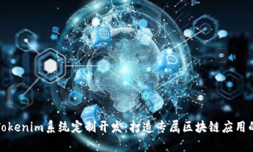 全面解析Tokenim系统定制开发：打造专属区块链应用的解决方案