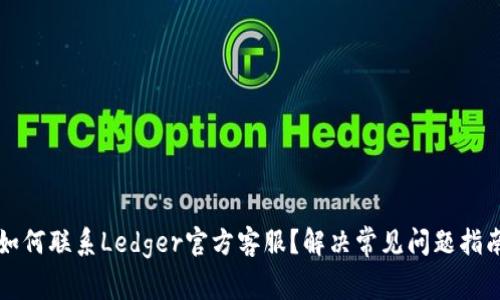 如何联系Ledger官方客服？解决常见问题指南