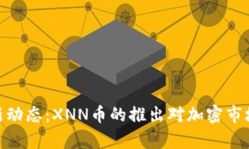 TokenIM最新动态：XNN币的推出对加密市场的影响分析