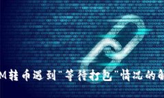TokenIM转币遇到“等待打包”情况的解决方案