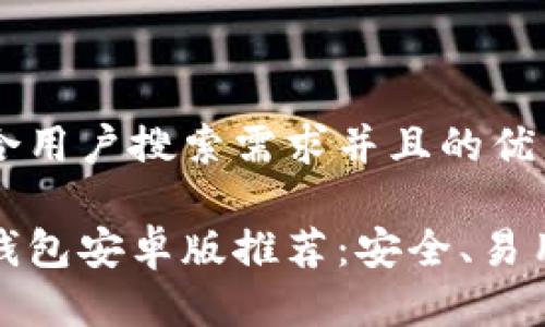 思考一个符合用户搜索需求并且的优质

最佳以太坊钱包安卓版推荐：安全、易用与功能全面