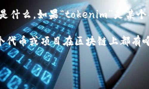 由于“tokenim”这个词没有关于它的具体上下文和定义，我无法准确地判断它指的是什么。如果“tokenim”是某个特定项目、应用或平台的名称，请提供更多的背景信息，以便我为你提供准确的回答。

如果你是在询问某个特定的区块链代币或加密资产的合同地址，通常情况下，每一个代币或项目在区块链上都有唯一的智能合约地址，这个地址是固定的，不会变化。

如果你能提供更多的细节，我将更乐意帮助你！