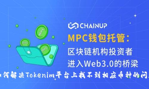 如何解决Tokenim平台上找不到相应币种的问题