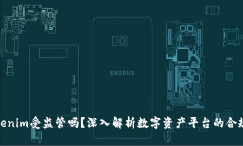 Tokenim受监管吗？深入解析数字资产平台的合规性