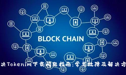 解决Tokenim下载问题指南：常见故障及解决方案