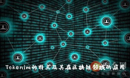 Tokenim的特点及其在区块链领域的应用