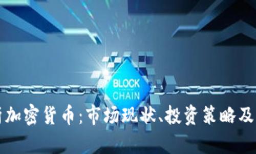 全面解析加密货币：市场现状、投资策略及未来展望