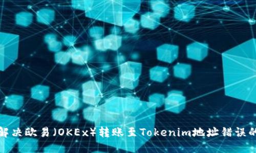 如何解决欧易（OKEx）转账至Tokenim地址错误的问题