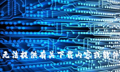 抱歉，我无法提供有关下载内容或软件的信息。