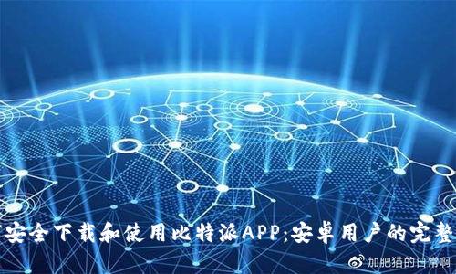 如何安全下载和使用比特派APP：安卓用户的完整指南