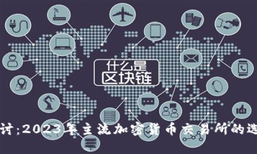深入探讨：2023年主流加密货币交易所的选购指南