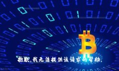 抱歉，我无法提供该请求的帮助。
