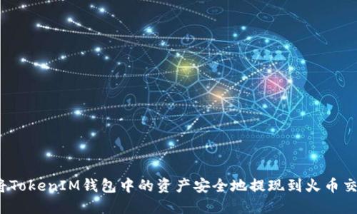 如何将TokenIM钱包中的资产安全地提现到火币交易所？