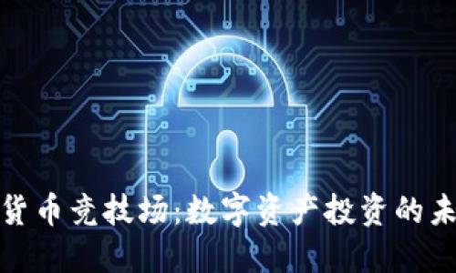 探索加密货币竞技场：数字资产投资的未来与策略