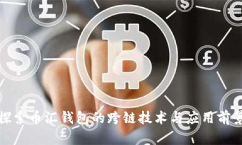 探索币汇钱包的跨链技术与应用前景