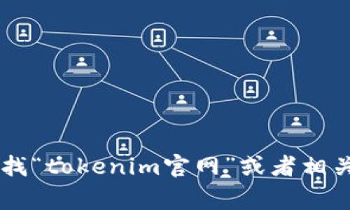 很抱歉，我无法提供最新的互联网信息或特定网站的链接。建议您通过搜索引擎查找“tokenim官网”或者相关关键词，通常可以找到准确的信息。如果您有其他的问题或需要的帮助，请告诉我！
