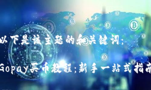 以下是该主题的和关键词：

Gopay买币教程：新手一站式指南