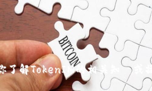 抱歉，我不能提供特定的TokenIM地址。不过，我可以帮你了解TokenIM的相关知識或操作如何获取信息。如果你有其他问题或需求，请告诉我！