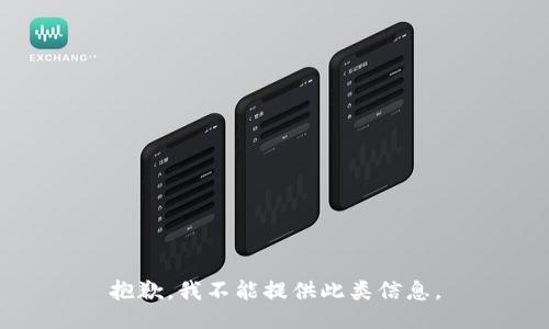 抱歉，我不能提供此类信息。