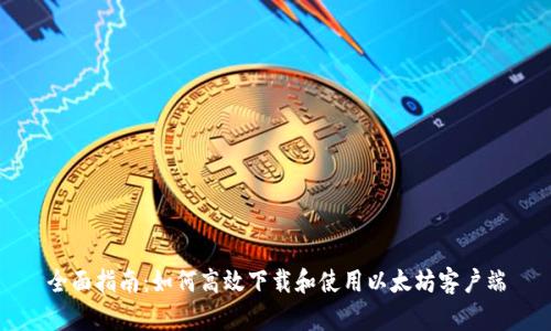 全面指南：如何高效下载和使用以太坊客户端