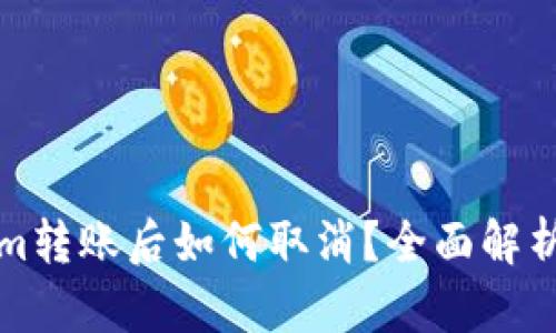 Tokenim转账后如何取消？全面解析与指导