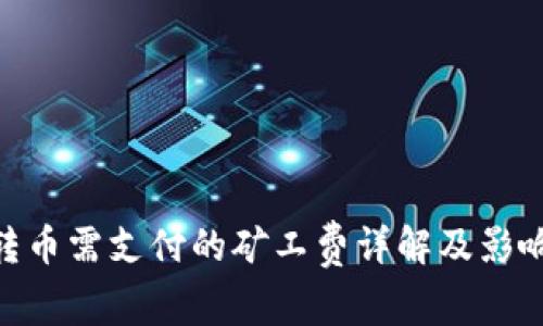 Tokenim转币需支付的矿工费详解及影响因素分析