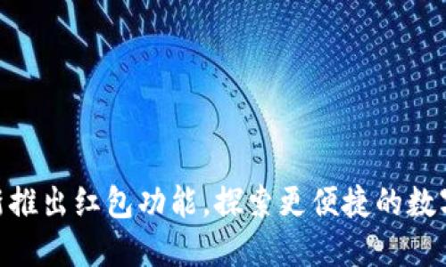 Tokenim钱包新推出红包功能，探索更便捷的数字货币赠送方式